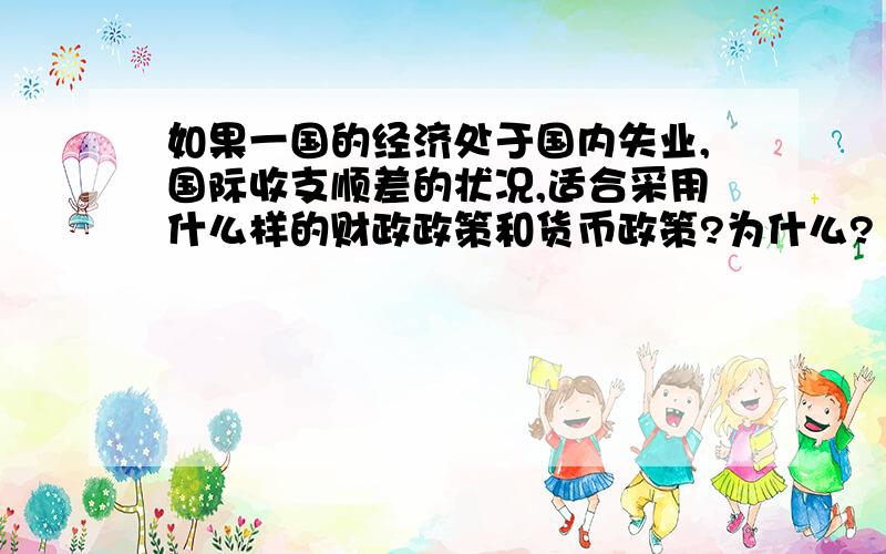 如果一国的经济处于国内失业,国际收支顺差的状况,适合采用什么样的财政政策和货币政策?为什么?