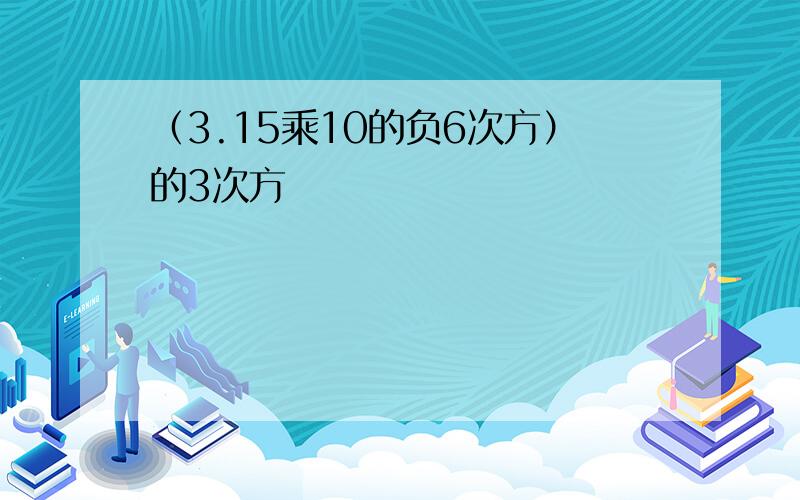 （3.15乘10的负6次方）的3次方