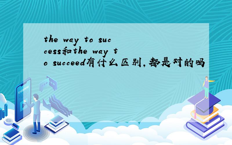 the way to success和the way to succeed有什么区别,都是对的吗