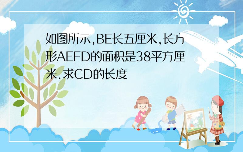 如图所示,BE长五厘米,长方形AEFD的面积是38平方厘米.求CD的长度