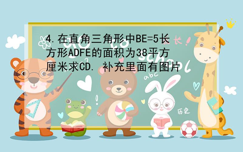 4.在直角三角形中BE=5长方形ADFE的面积为38平方厘米求CD. 补充里面有图片