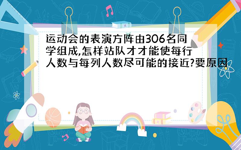 运动会的表演方阵由306名同学组成,怎样站队才才能使每行人数与每列人数尽可能的接近?要原因