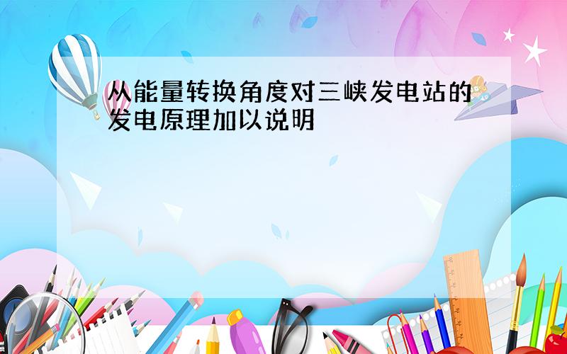 从能量转换角度对三峡发电站的发电原理加以说明