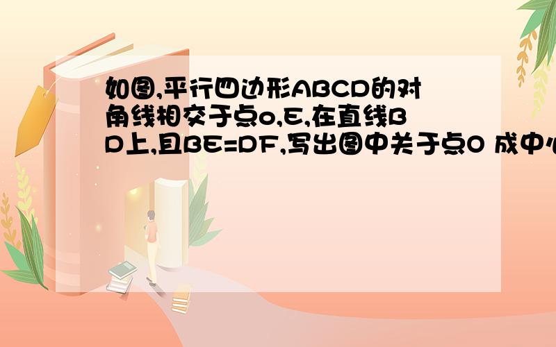 如图,平行四边形ABCD的对角线相交于点o,E,在直线BD上,且BE=DF,写出图中关于点O 成中心对称的各对三角形.