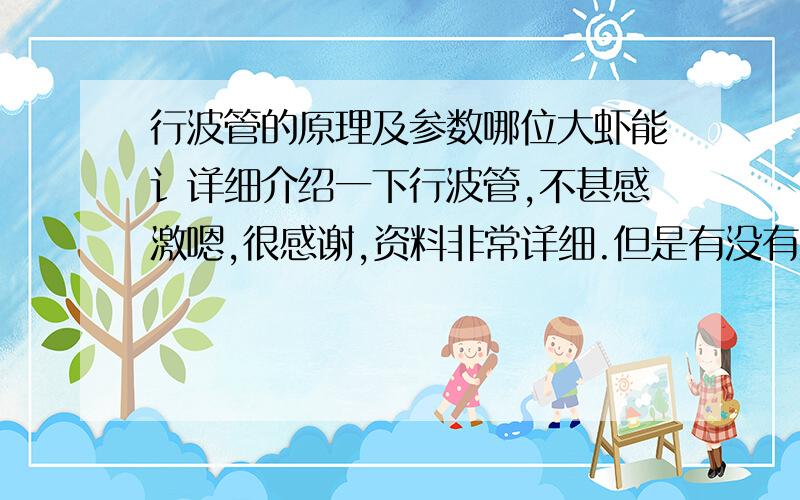 行波管的原理及参数哪位大虾能讠详细介绍一下行波管,不甚感激嗯,很感谢,资料非常详细.但是有没有关于行波管驱动电源的介绍呢