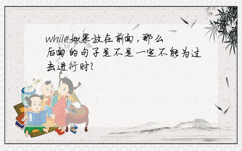 while如果放在前面,那么后面的句子是不是一定不能为过去进行时?