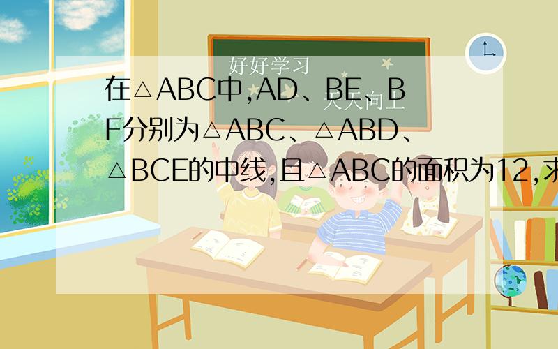 在△ABC中,AD、BE、BF分别为△ABC、△ABD、△BCE的中线,且△ABC的面积为12,求△BEF的面积