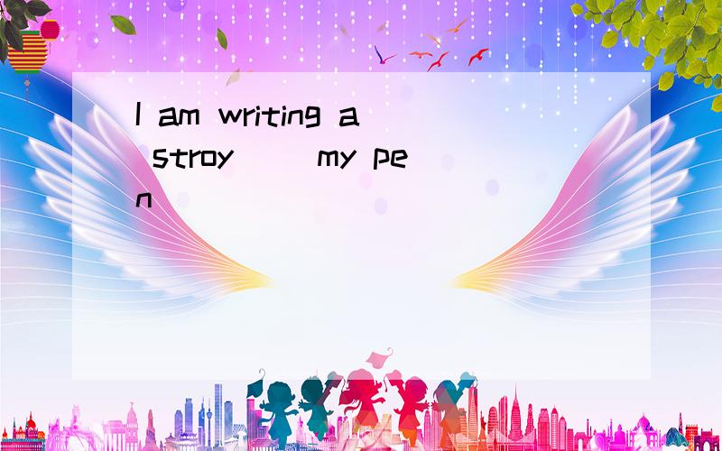 I am writing a stroy( )my pen