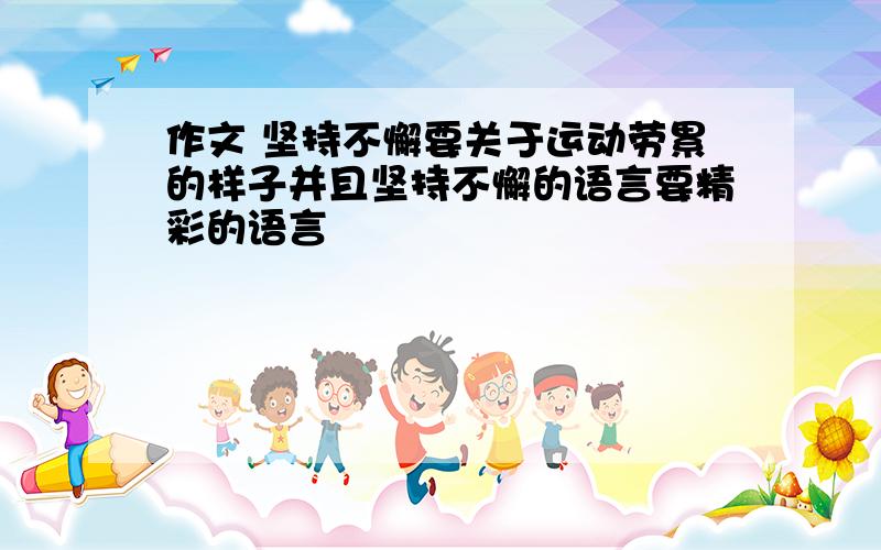 作文 坚持不懈要关于运动劳累的样子并且坚持不懈的语言要精彩的语言