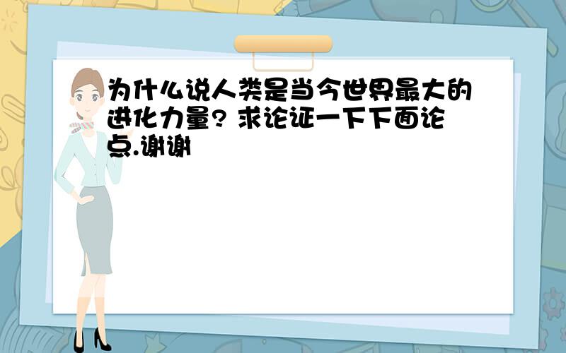 为什么说人类是当今世界最大的进化力量? 求论证一下下面论点.谢谢