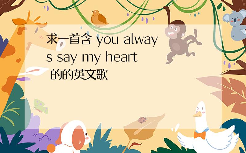 求一首含 you always say my heart 的的英文歌