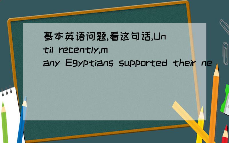 基本英语问题,看这句话,Until recently,many Egyptians supported their ne