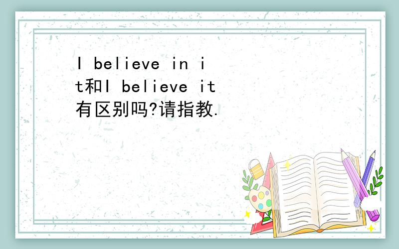 I believe in it和I believe it有区别吗?请指教.