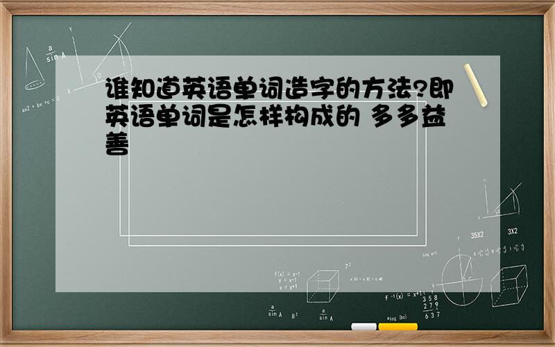 谁知道英语单词造字的方法?即英语单词是怎样构成的 多多益善