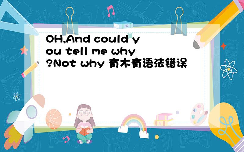 OH,And could you tell me why?Not why 有木有语法错误