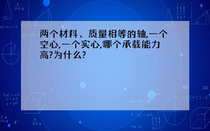 两个材料、质量相等的轴,一个空心,一个实心,哪个承载能力高?为什么?