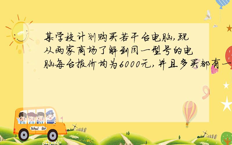 某学校计划购买若干台电脑,现从两家商场了解到同一型号的电脑每台报价均为6000元,并且多买都有一定的优惠.甲商场的优惠条