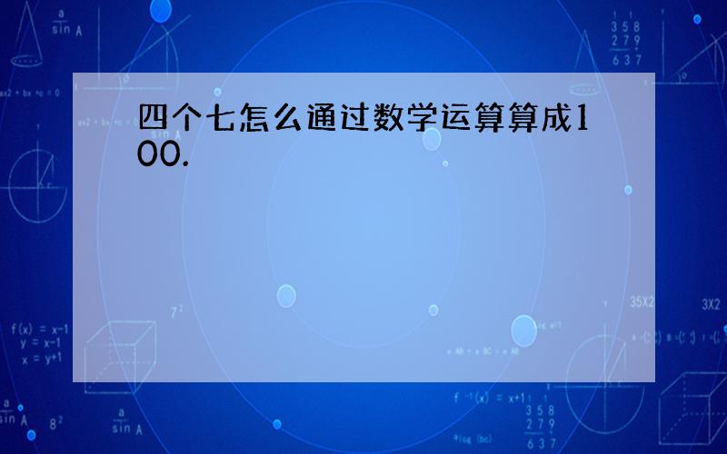 四个七怎么通过数学运算算成100.