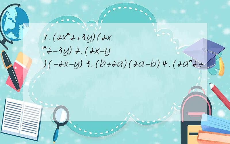 1.（2x^2+3y)(2x^2-3y) 2.(2x-y)(-2x-y) 3.(b+2a)(2a-b) 4.(2a^2+