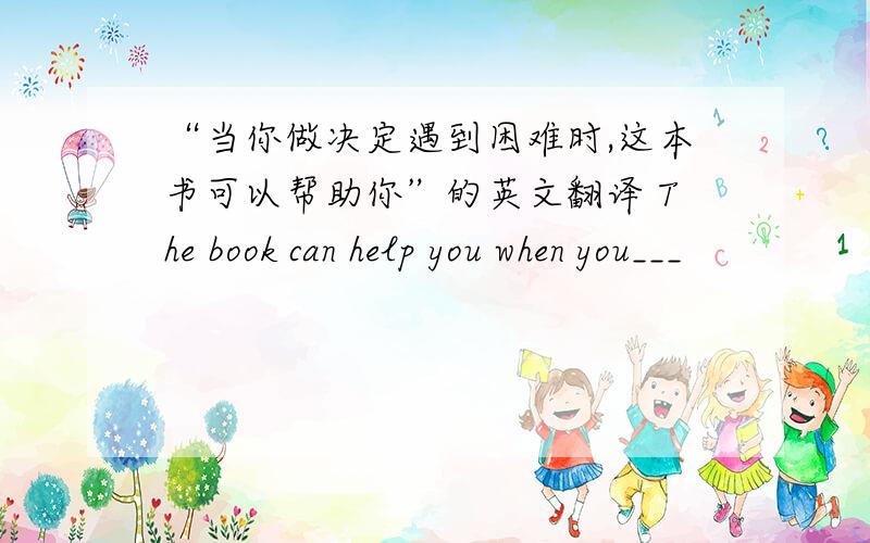 “当你做决定遇到困难时,这本书可以帮助你”的英文翻译 The book can help you when you___