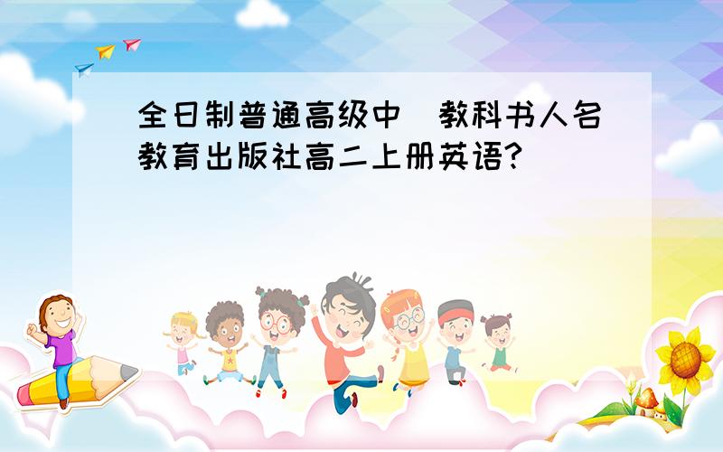 全日制普通高级中學教科书人名教育出版社高二上册英语?