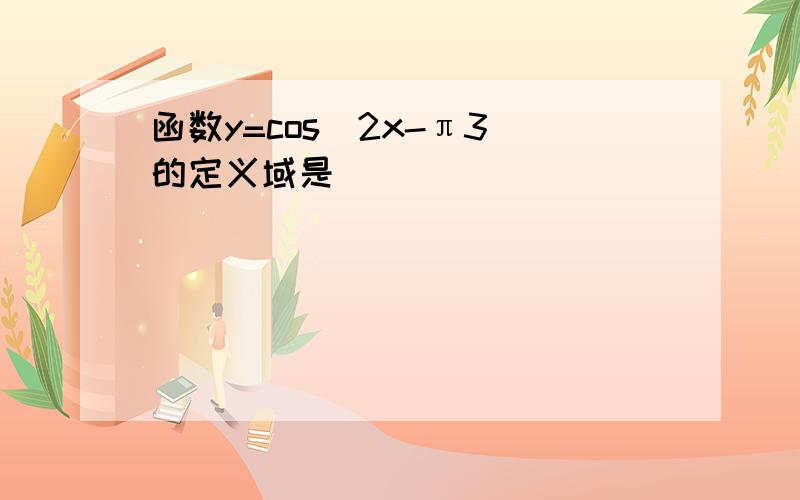 函数y=cos(2x-π3)的定义域是 ___ ．