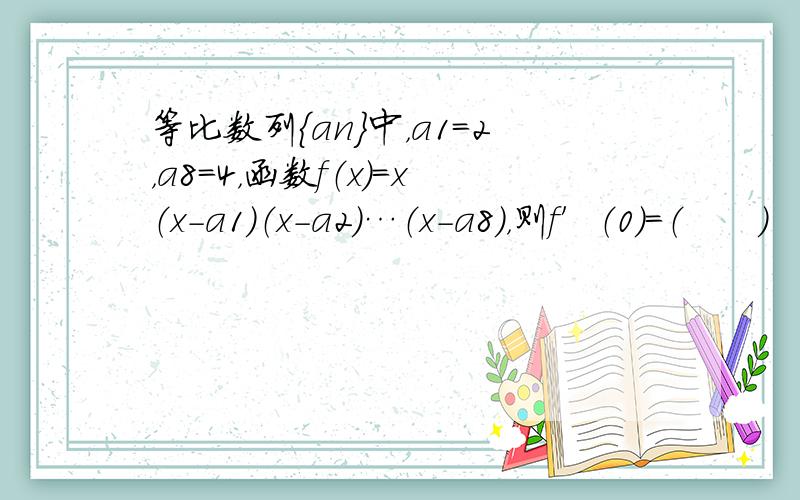 等比数列{an}中，a1=2，a8=4，函数f（x）=x（x-a1）（x-a2）…（x-a8），则f′（0）=（　　）