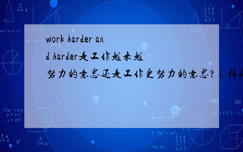 work harder and harder是工作越来越努力的意思还是工作更努力的意思?（仔细想想,两个的意思不一样哦!