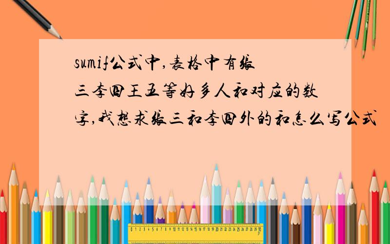 sumif公式中,表格中有张三李四王五等好多人和对应的数字,我想求张三和李四外的和怎么写公式