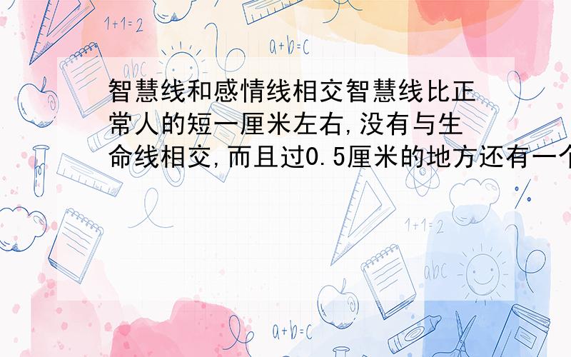 智慧线和感情线相交智慧线比正常人的短一厘米左右,没有与生命线相交,而且过0.5厘米的地方还有一个分支,指向食指和中指中间