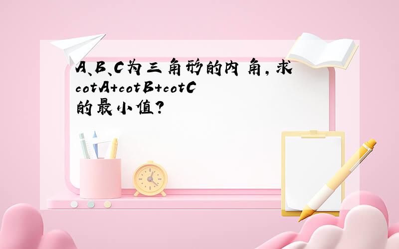 A、B、C为三角形的内角,求cotA+cotB+cotC的最小值?