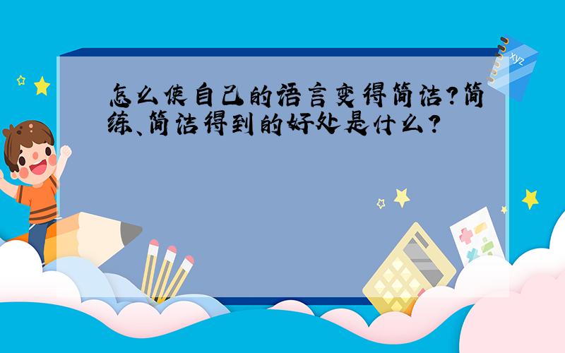 怎么使自己的语言变得简洁?简练、简洁得到的好处是什么?