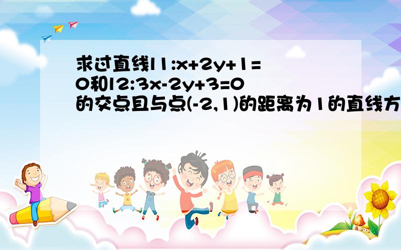 求过直线l1:x+2y+1=0和l2:3x-2y+3=0的交点且与点(-2,1)的距离为1的直线方程 急