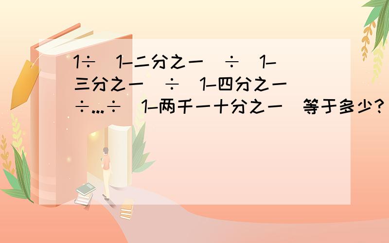 1÷（1-二分之一）÷（1-三分之一）÷（1-四分之一）÷...÷（1-两千一十分之一）等于多少?