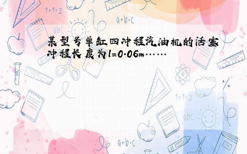 某型号单缸四冲程汽油机的活塞冲程长度为l=0.06m……