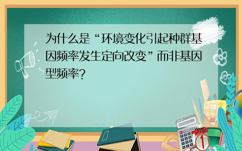 为什么是“环境变化引起种群基因频率发生定向改变”而非基因型频率?