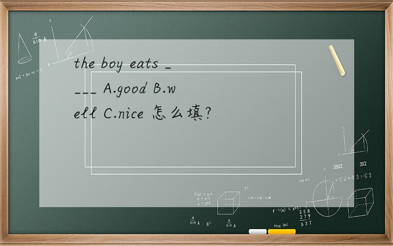 the boy eats ____ A.good B.well C.nice 怎么填?