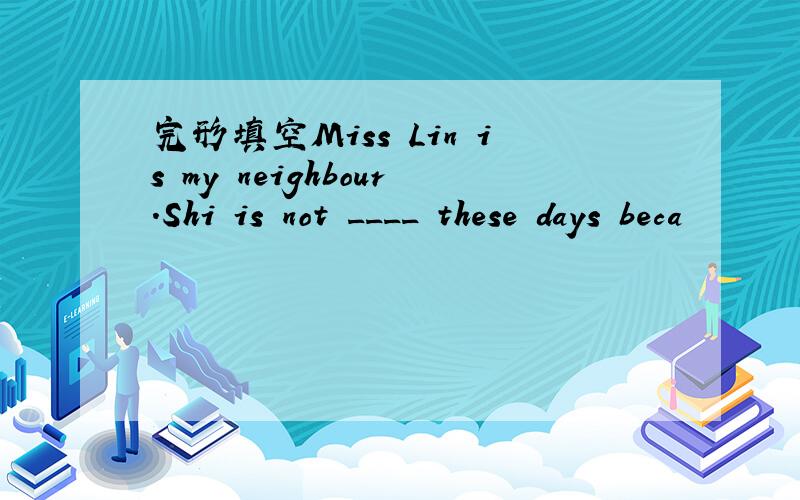 完形填空Miss Lin is my neighbour.Shi is not ____ these days beca