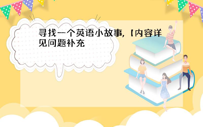 寻找一个英语小故事,【内容详见问题补充