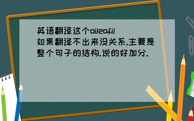 英语翻译这个oileofil如果翻译不出来没关系,主要是整个句子的结构.说的好加分.