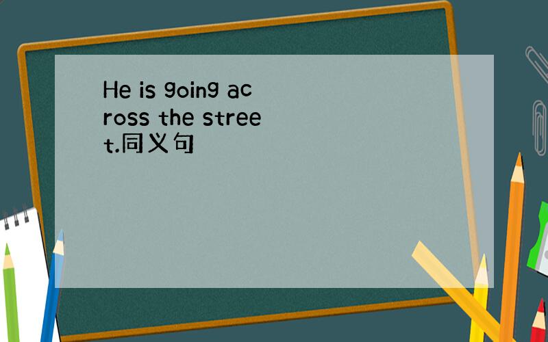 He is going across the street.同义句