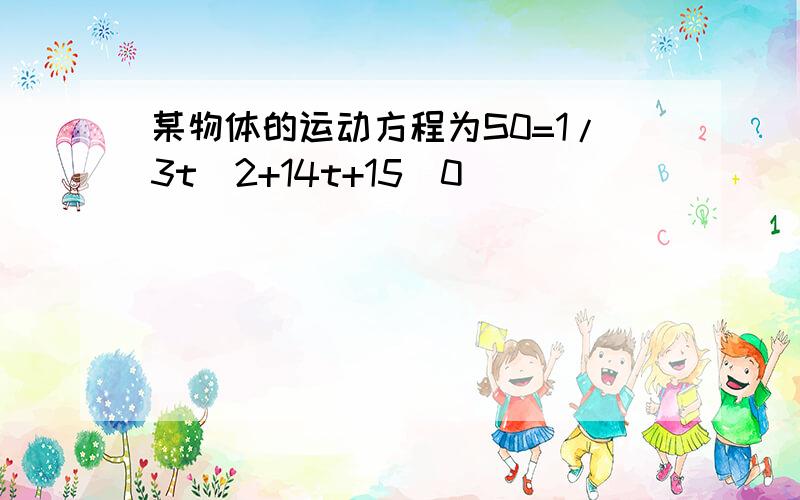 某物体的运动方程为S0=1/3t^2+14t+15(0