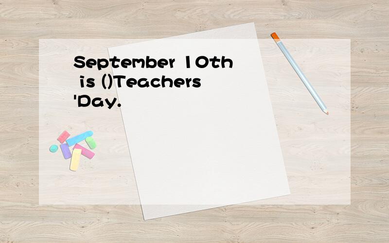 September 10th is ()Teachers'Day.