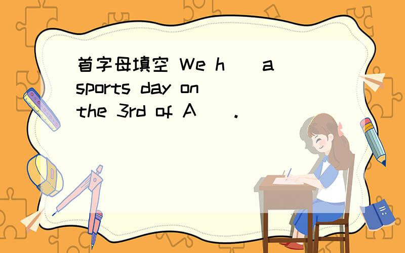 首字母填空 We h（）a sports day on the 3rd of A().