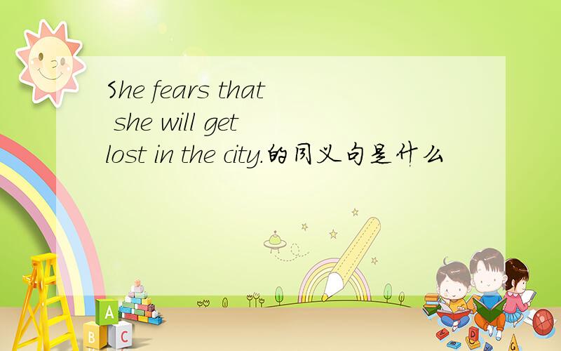 She fears that she will get lost in the city.的同义句是什么