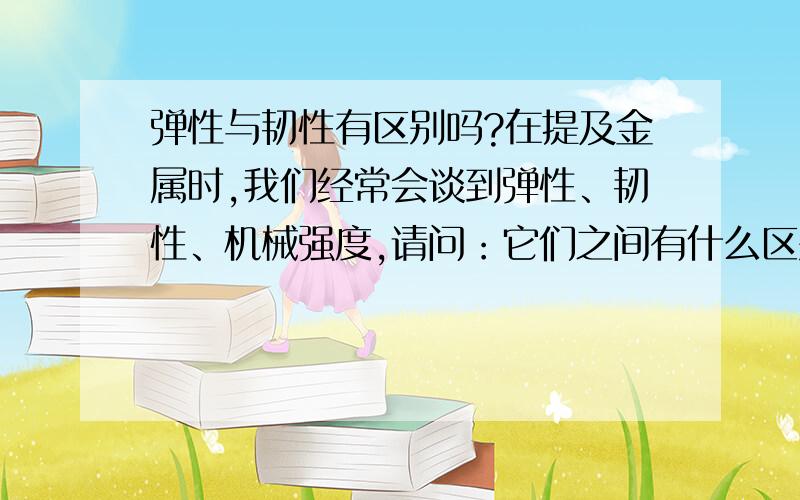 弹性与韧性有区别吗?在提及金属时,我们经常会谈到弹性、韧性、机械强度,请问：它们之间有什么区别?