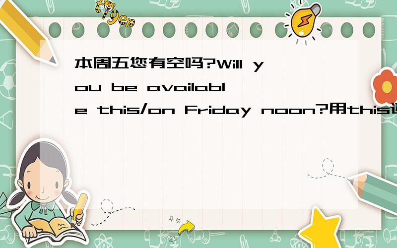 本周五您有空吗?Will you be available this/on Friday noon?用this还是on好