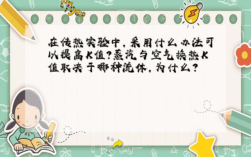 在传热实验中,采用什么办法可以提高K值?蒸汽与空气换热K值取决于哪种流体,为什么?