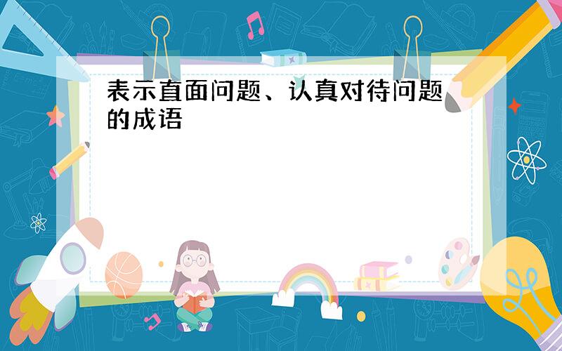 表示直面问题、认真对待问题 的成语