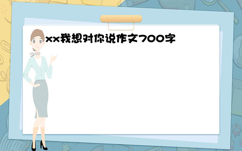 xx我想对你说作文700字